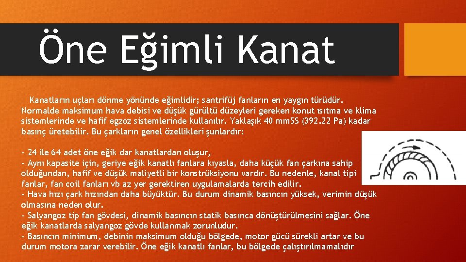 Öne Eğimli Kanatların uçları dönme yönünde eğimlidir; santrifüj fanların en yaygın türüdür. Normalde maksimum