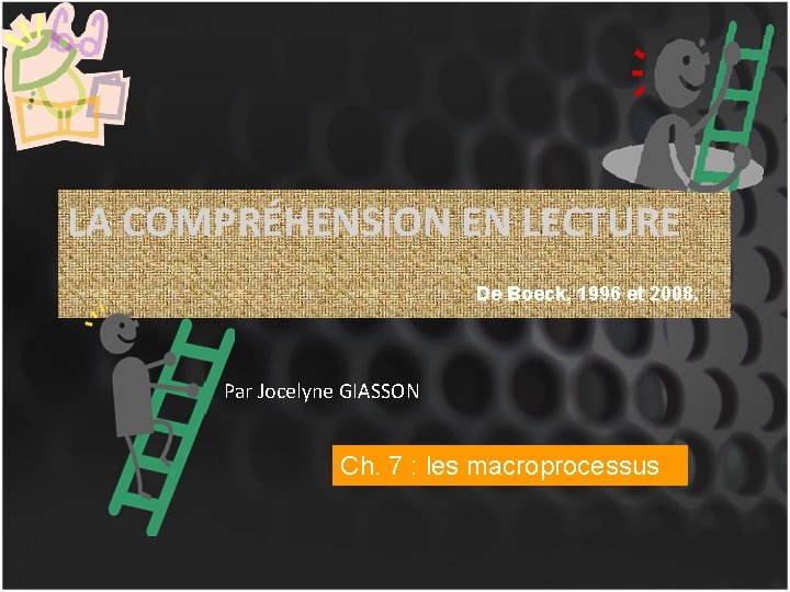 LA COMPRÉHENSION EN LECTURE De Boeck, 1996 et 2008. Par Jocelyne GIASSON Ch. 7