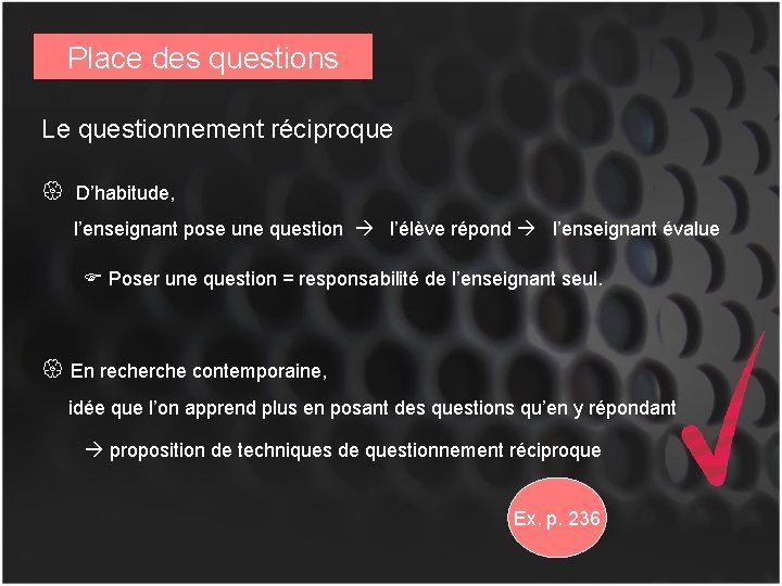 Place des questions Le questionnement réciproque D’habitude, l’enseignant pose une question l’élève répond l’enseignant