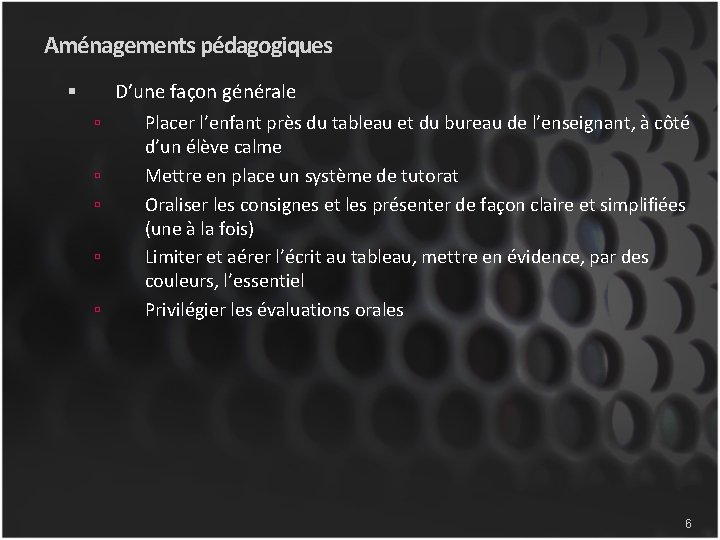 Aménagements pédagogiques D’une façon générale Placer l’enfant près du tableau et du bureau de