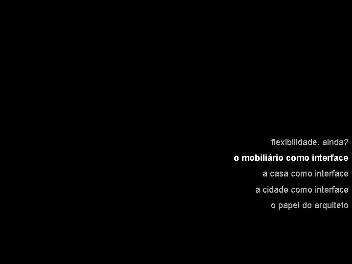 flexibilidade, ainda? o mobiliário como interface a casa como interface a cidade como interface