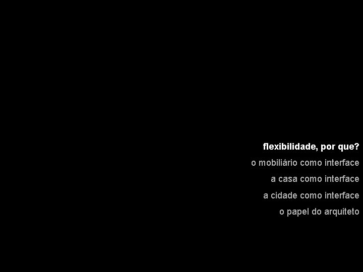 flexibilidade, por que? o mobiliário como interface a casa como interface a cidade como