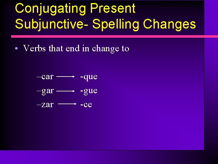 Conjugating Present Subjunctive- Spelling Changes • Verbs that end in change to –car –gar