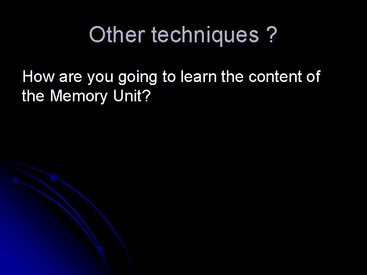 Other techniques ? How are you going to learn the content of the Memory Other techniques ? How are you going to learn the content of the Memory