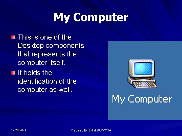 My Computer This is one of the Desktop components that represents the computer itself.