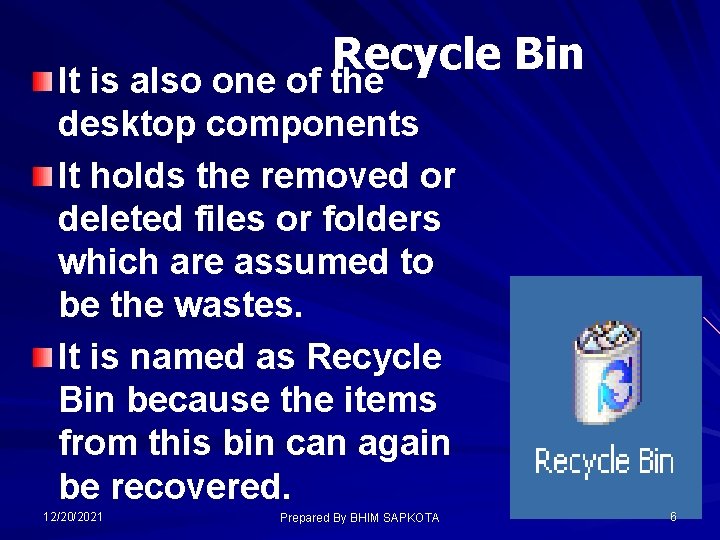 Recycle Bin It is also one of the desktop components It holds the removed