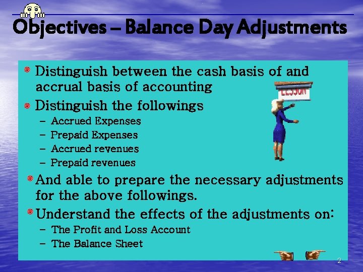 Objectives – Balance Day Adjustments Distinguish between the cash basis of and accrual basis