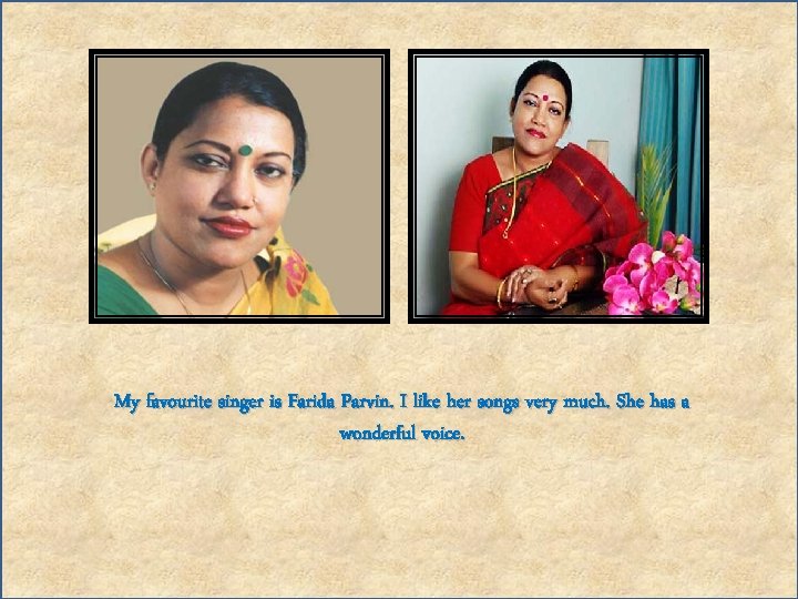 My favourite singer is Farida Parvin. I like her songs very much. She has