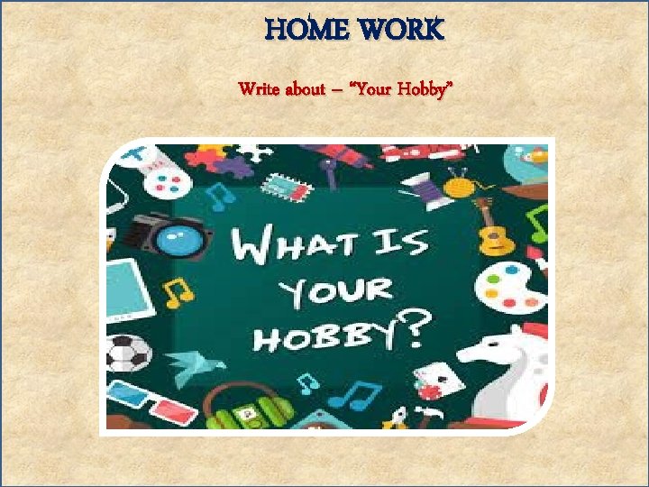 HOME WORK Write about – “Your Hobby” 
