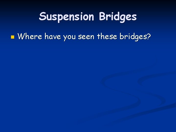 Suspension Bridges n Where have you seen these bridges? 