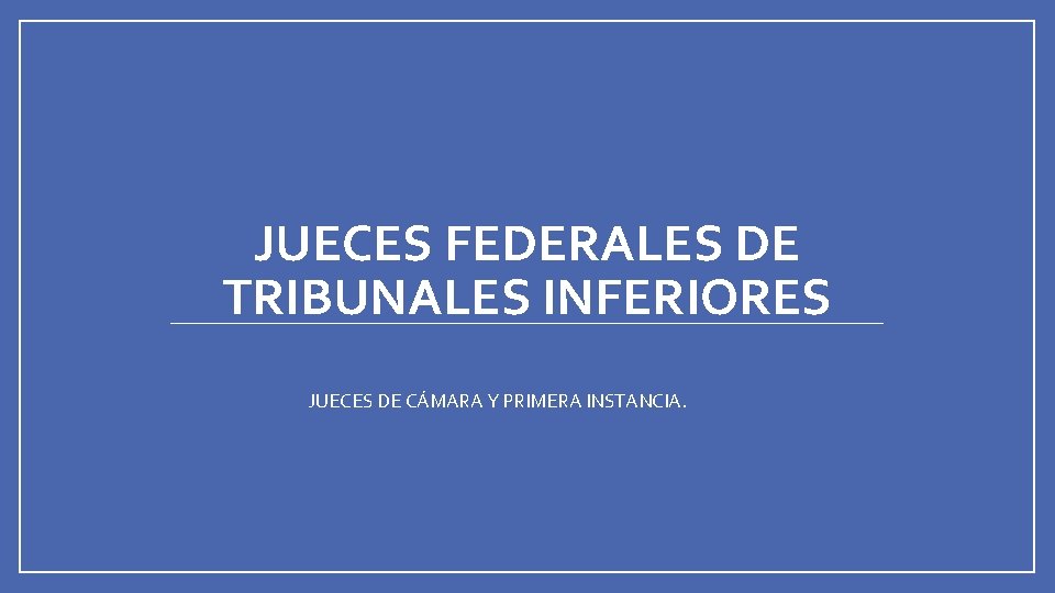 JUECES FEDERALES DE TRIBUNALES INFERIORES JUECES DE CÁMARA Y PRIMERA INSTANCIA. 