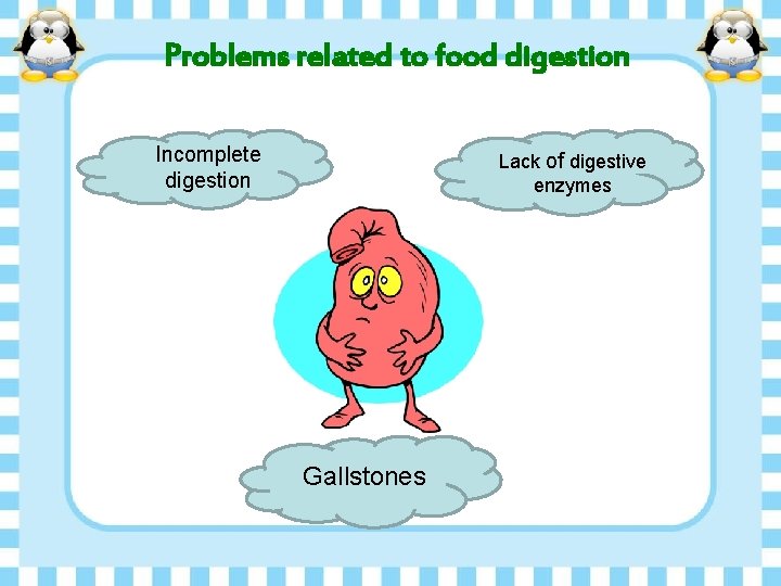 Problems related to food digestion Incomplete digestion Lack of digestive enzymes Gallstones 
