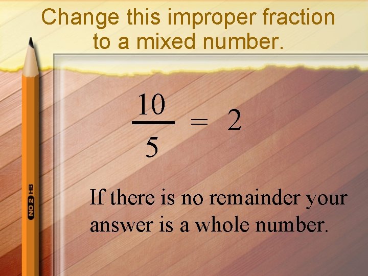 Change this improper fraction to a mixed number. 10 = 2 5 If there
