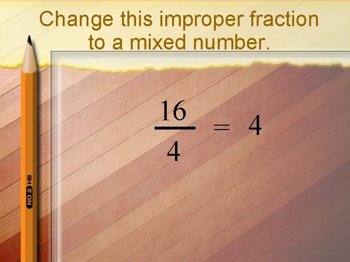 Change this improper fraction to a mixed number. 16 = 4 4 