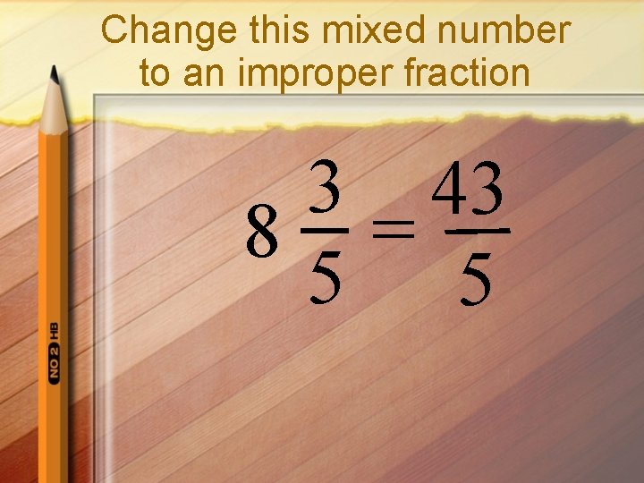 Change this mixed number to an improper fraction 3 43 8 = 5 5