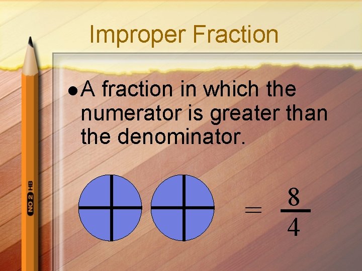 Improper Fraction l. A fraction in which the numerator is greater than the denominator.