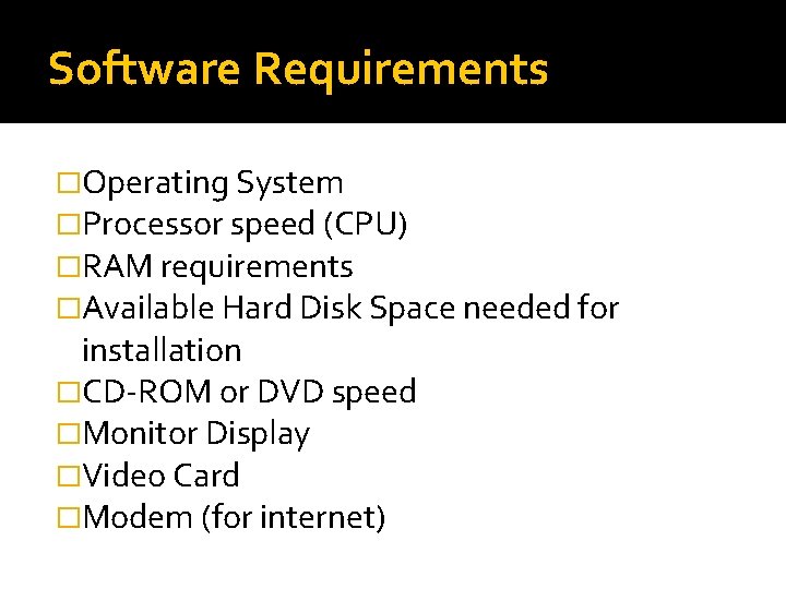 Software Requirements �Operating System �Processor speed (CPU) �RAM requirements �Available Hard Disk Space needed