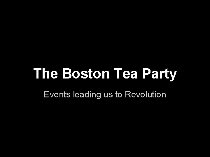 The Boston Tea Party Events leading us to Revolution 