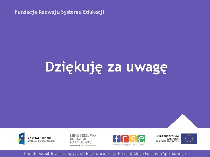 Fundacja Rozwoju Systemu Edukacji Dziękuję za uwagę Projekt współfinansowany przez Unię Europejską z Europejskiego