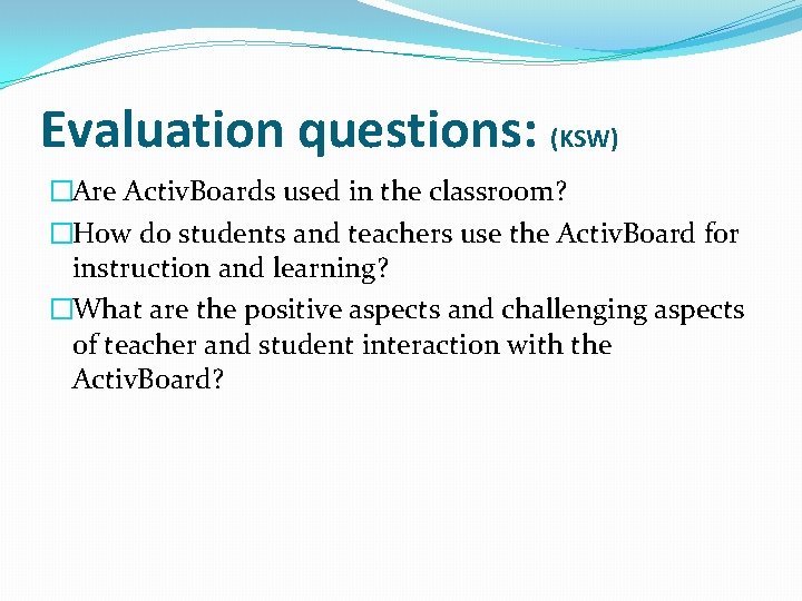 Evaluation questions: (KSW) �Are Activ. Boards used in the classroom? �How do students and