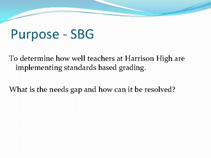 Purpose - SBG To determine how well teachers at Harrison High are implementing standards