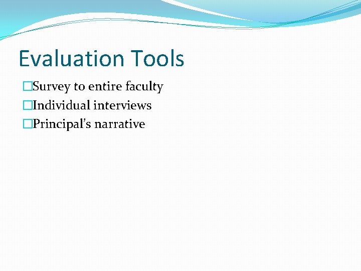 Evaluation Tools �Survey to entire faculty �Individual interviews �Principal’s narrative 