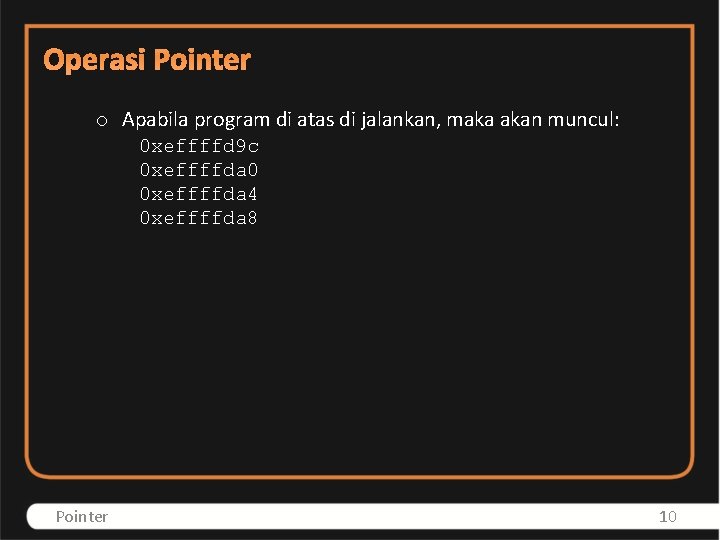 Operasi Pointer o Apabila program di atas di jalankan, maka akan muncul: 0 xeffffd