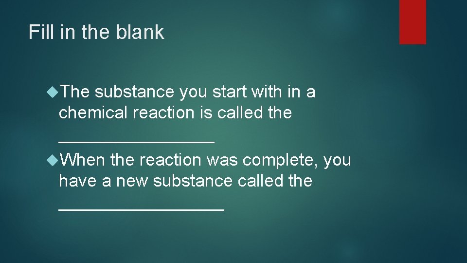 Fill in the blank The substance you start with in a chemical reaction is