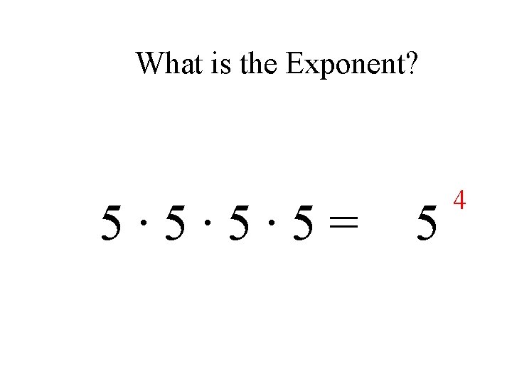 What is the Exponent? 5∙ 5∙ 5∙ 5= 5 4 