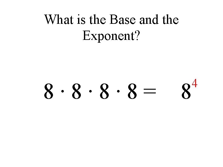 What is the Base and the Exponent? 8∙ 8∙ 8∙ 8= 8 4 