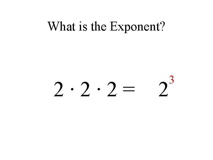 What is the Exponent? 2∙ 2∙ 2= 2 3 