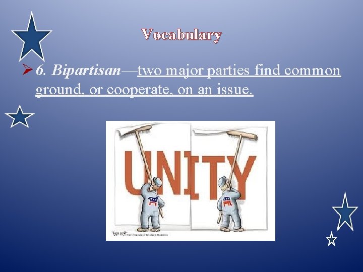 Vocabulary Ø 6. Bipartisan—two major parties find common ground, or cooperate, on an issue.