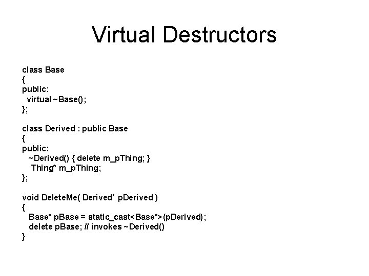 Virtual Destructors class Base { public: virtual ~Base(); }; class Derived : public Base