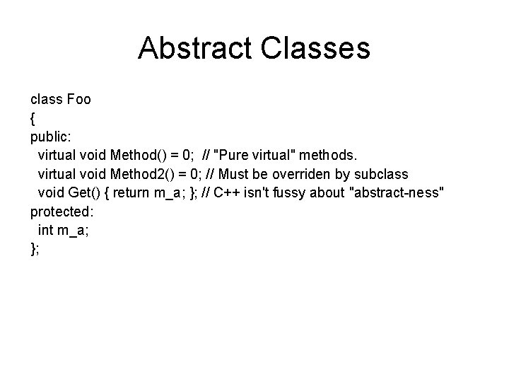 Abstract Classes class Foo { public: virtual void Method() = 0; // "Pure virtual"