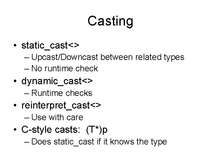 Casting • static_cast<> – Upcast/Downcast between related types – No runtime check • dynamic_cast<>