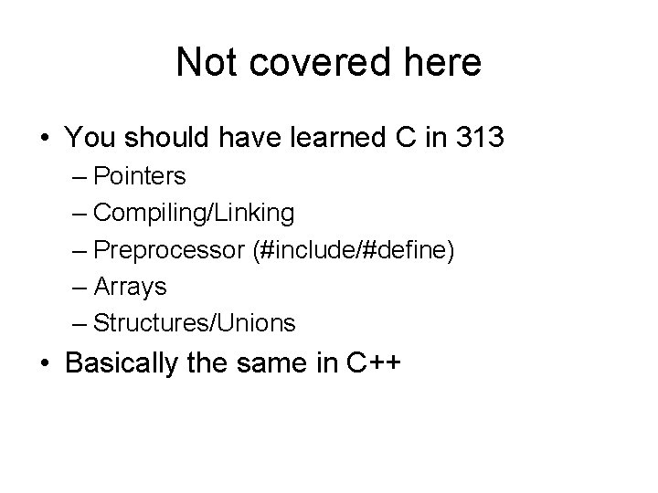 Not covered here • You should have learned C in 313 – Pointers –