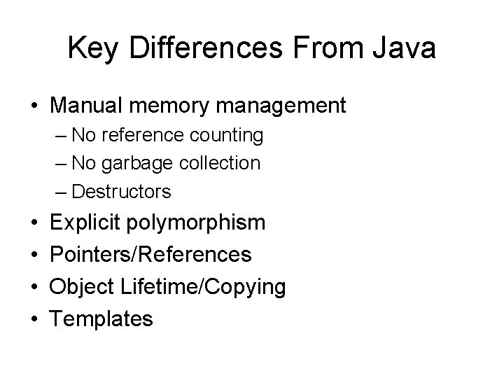 Key Differences From Java • Manual memory management – No reference counting – No