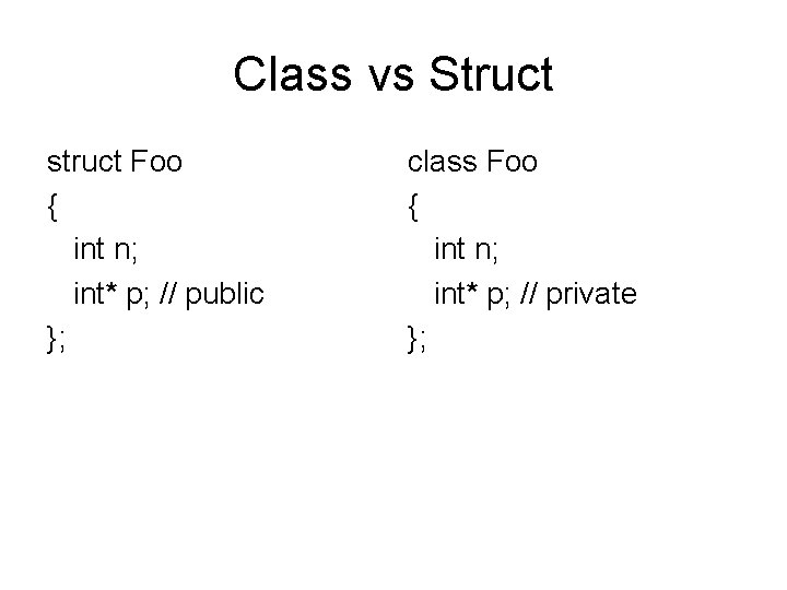 Class vs Struct struct Foo { int n; int* p; // public }; class