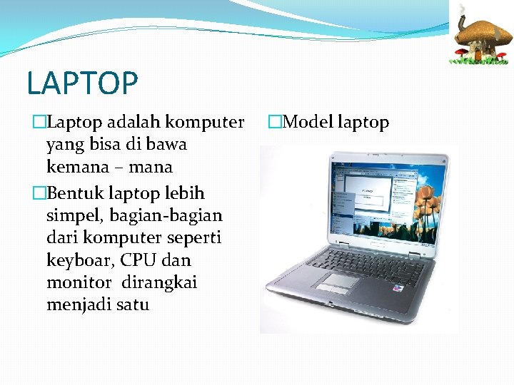 LAPTOP �Laptop adalah komputer yang bisa di bawa kemana – mana �Bentuk laptop lebih