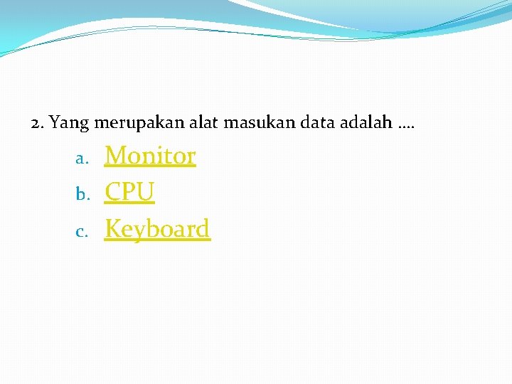 2. Yang merupakan alat masukan data adalah …. a. b. c. Monitor CPU Keyboard