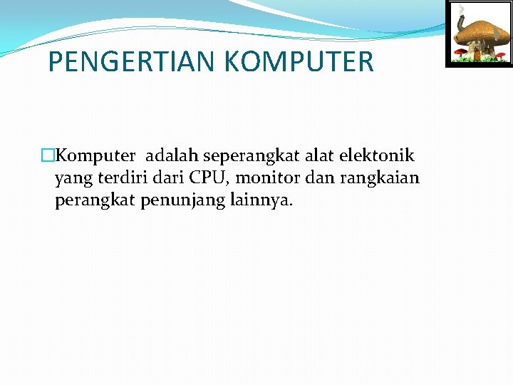 PENGERTIAN KOMPUTER �Komputer adalah seperangkat alat elektonik yang terdiri dari CPU, monitor dan rangkaian