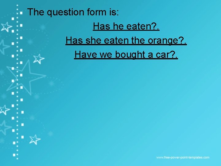 The question form is: Has he eaten? . Has she eaten the orange? .