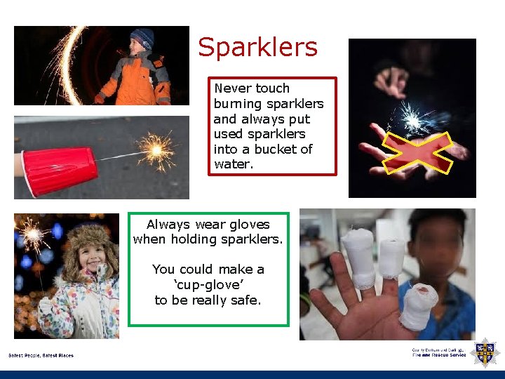 Sparklers Never touch burning sparklers and always put used sparklers into a bucket of