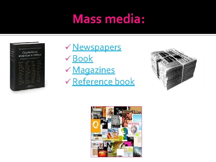 Mass media: ü Newspapers ü Book ü Magazines ü Reference book 