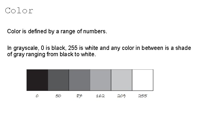 Color is defined by a range of numbers. In grayscale, 0 is black, 255