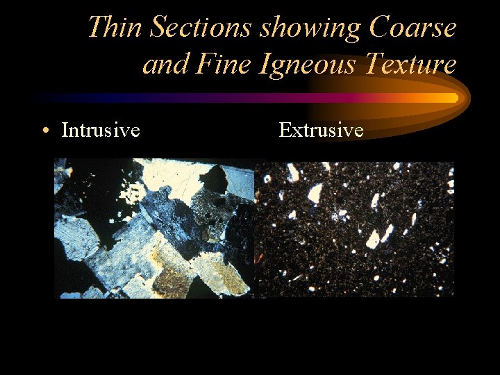 Thin Sections showing Coarse and Fine Igneous Texture • Intrusive Extrusive 