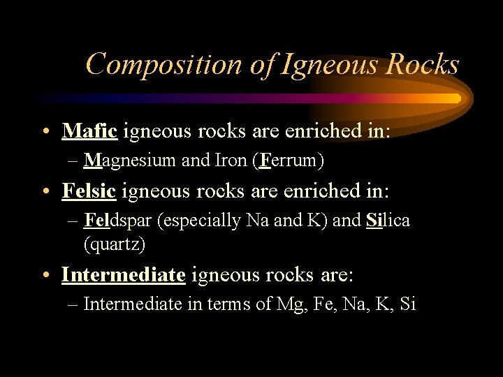 Composition of Igneous Rocks • Mafic igneous rocks are enriched in: – Magnesium and