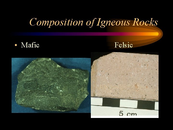 Composition of Igneous Rocks • Mafic Felsic 