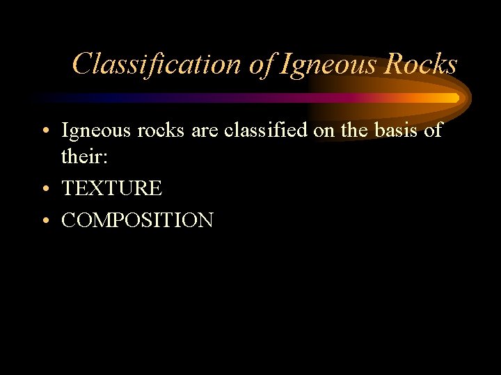 Classification of Igneous Rocks • Igneous rocks are classified on the basis of their: