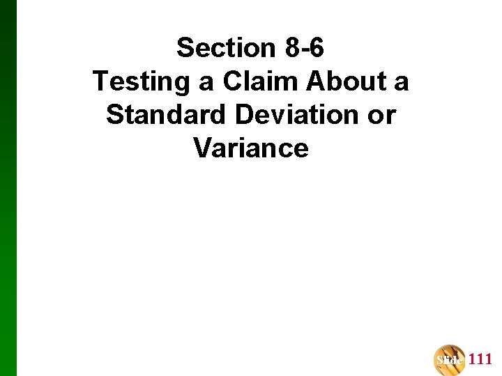 Section 8 -6 Testing a Claim About a Standard Deviation or Variance Slide 111